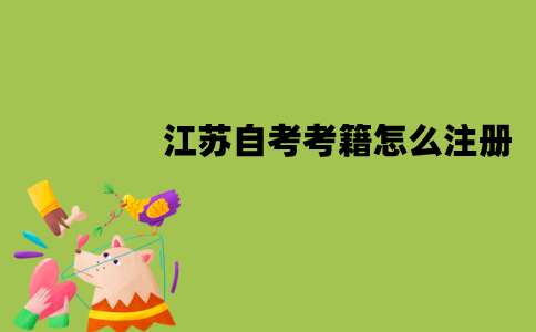 江苏自考考籍怎么注册？怎么报名？