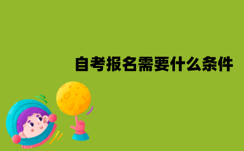 江苏自考报名需要什么条件？怎么报考？