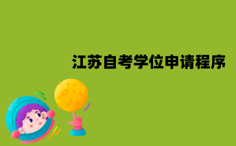江苏自考学位证怎么申请？有哪些程序？