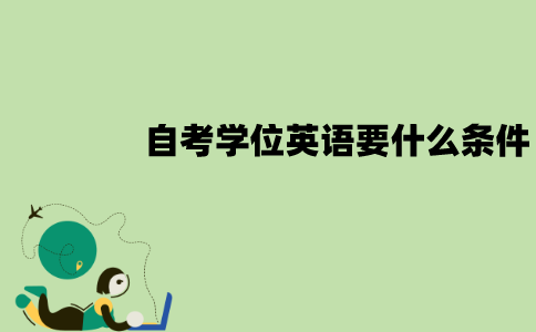 江苏自考学位英语要什么条件？有哪些题型？