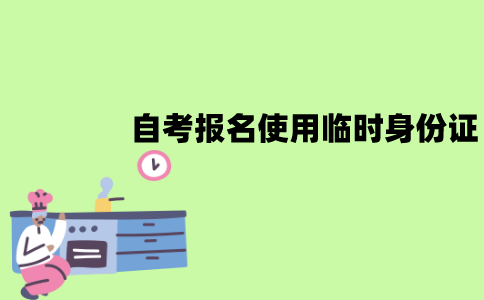 江苏自考报名身份证丢了怎么办？能使用临时身份证吗？