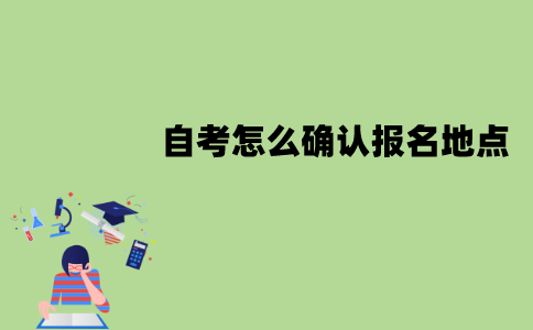 江苏自考怎么确认报名地点？在哪里报名？