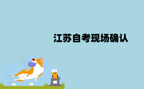 江苏自考现场确认必须要本人去吗？不去可以吗？