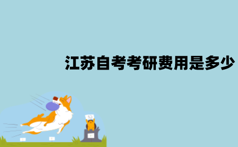 江苏自考考研费用是多少？具体是什么费用？