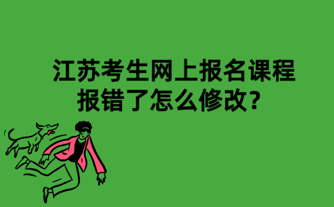 江苏考生网上报名课程报错了怎么修改？