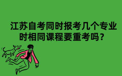 江苏自考同时报考几个专业时相同课程要重考吗？