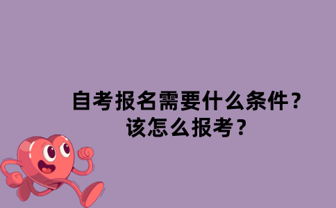 江苏自考报名需要什么条件？该怎么报考？