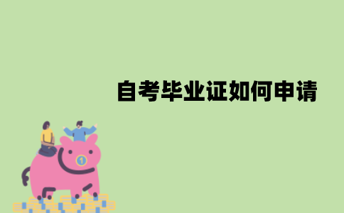 江苏自考毕业证如何申请？申请流程是怎样的？