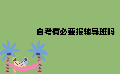 江苏自考有必要报辅导班吗？不报班能过吗？