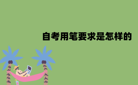 江苏自考答题用笔有要求吗？要求是怎样的？