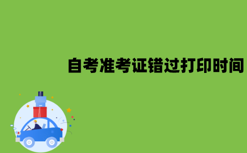 江苏自考准考证错过打印时间怎么办？可以补办吗？