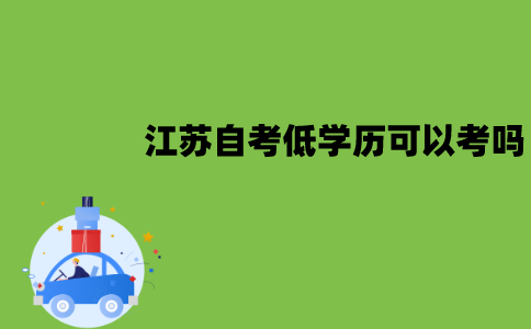 江苏自考低学历可以考吗？报什么专业比较好？