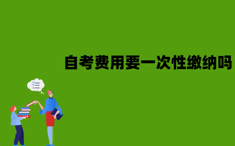 江苏自考费用要一次性缴纳吗？应该怎么缴纳？