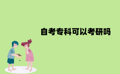江苏自考专科可以考研吗？需要什么条件？