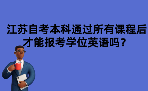 江苏自考本科通过所有课程后才能报考学位英语吗？