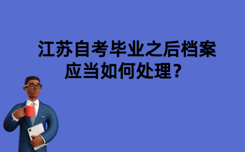 江苏自考毕业之后档案应当如何处理？