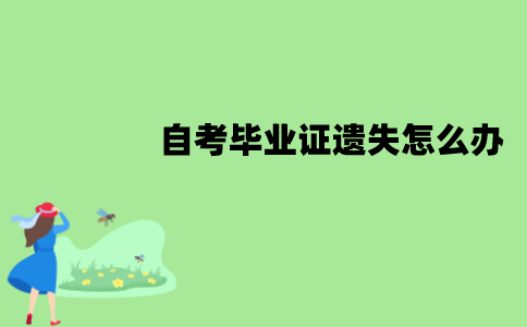 江苏自考毕业证遗失怎么办？怎么补办？