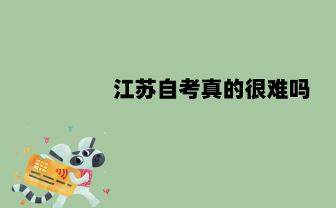 江苏自考真的很难吗？通过率是多少？
