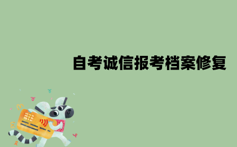 江苏自考诚信报考档案能不能修复？要怎么修复？