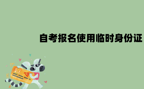 江苏自考报名时身份证丢了怎么办？用临时身份证可以吗？
