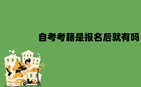 江苏自考考籍是报名后就有吗？什么时候有？