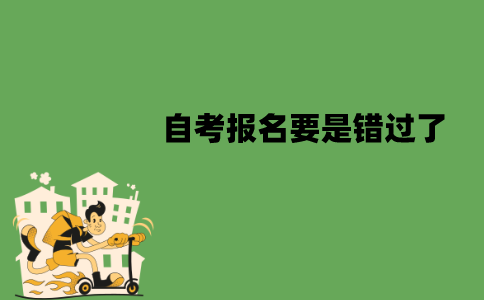 江苏自考报名要是错过了怎么办？可以补报吗？