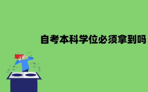 江苏自考本科学位重要吗？必须拿到吗？