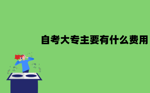 江苏自考大专主要有什么费用？要多少钱？