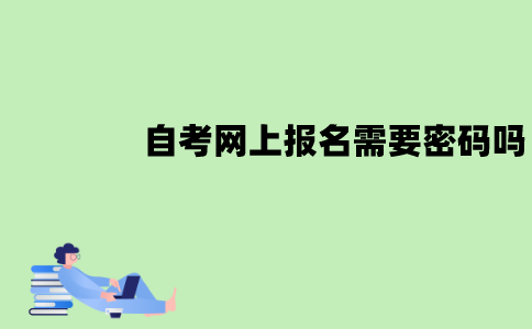 江苏自考网上报名需要密码吗？忘记了怎么办？