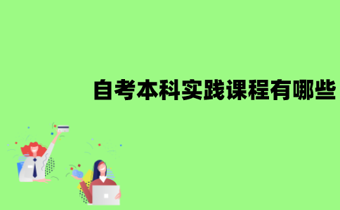 江苏自考本科实践课程有哪些？怎么考核？
