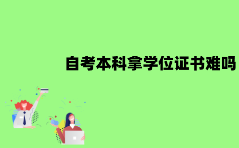 江苏自考本科拿学位证书难吗？有什么条件？