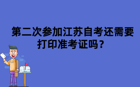 第二次参加江苏自考还需要打印准考证吗？