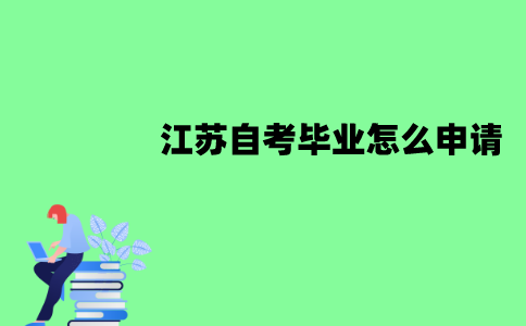 江苏自考毕业怎么申请？需要哪些材料？