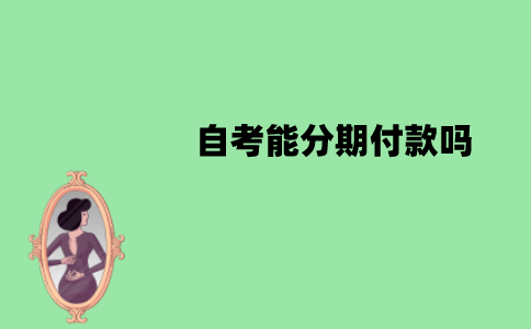 江苏自考能分期付款吗？靠谱吗？