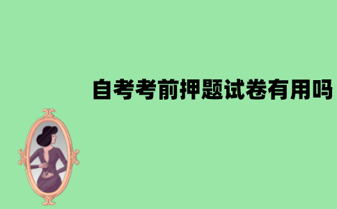 江苏自考考前押题试卷有用吗？有什么用处？