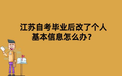 江苏自考毕业后改了个人基本信息怎么办？