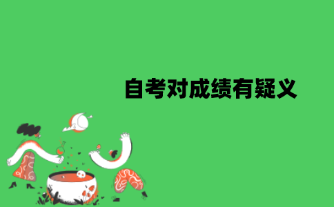 江苏自考对成绩有疑义怎么办？怎么申请成绩复核？