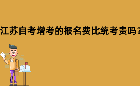 江苏自考增考的报名费比统考贵吗？
