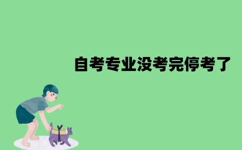 江苏自考专业没考完停考了怎么办？停考专业还会恢复吗？