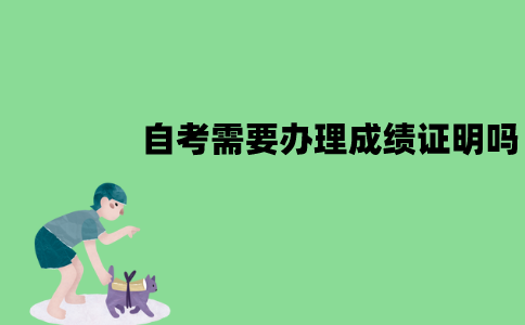江苏自考需要办理成绩证明吗？怎么办理？