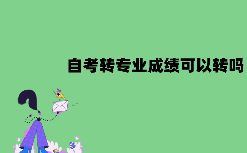 江苏自考转专业成绩可以转吗？怎么转成绩？