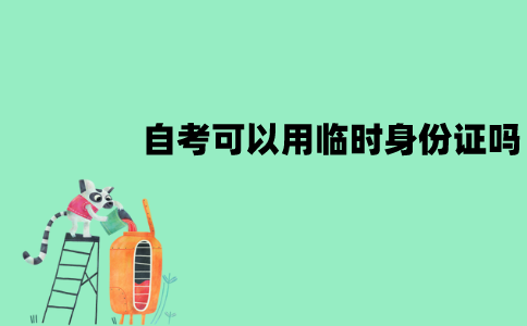江苏自考报名时身份证丢了怎么办？可以用临时身份证吗？
