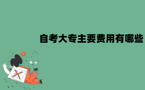 江苏自考大专主要费用有哪些？要多少钱？