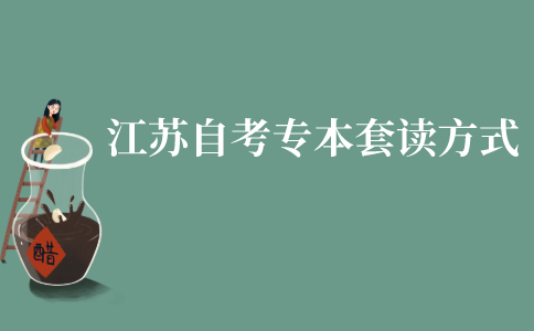 江苏成人自考专本套读有什么方式?