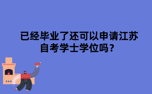 已经毕业了还可以申请江苏自考学士学位吗？