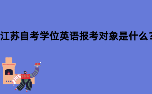 江苏自考学位英语报考对象是什么？