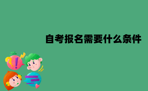 江苏自考报名需要什么条件？怎么报名？