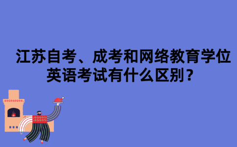 江苏自考、成考和网络教育学位英语考试有什么区别？