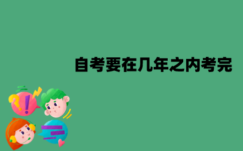 江苏自考有规定年限吗？要在几年之内考完？