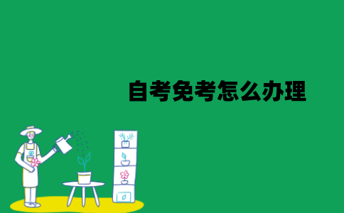 江苏自考免考怎么办理？办理流程有哪些？